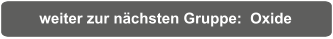 weiter zur nächsten Gruppe:  Oxide