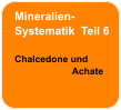 Mineralien- Systematik  Teil 6  Chalcedone und                        Achate