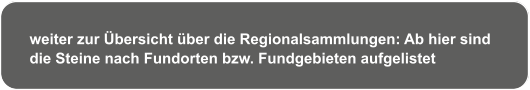 weiter zur Übersicht über die Regionalsammlungen: Ab hier sind  die Steine nach Fundorten bzw. Fundgebieten aufgelistet