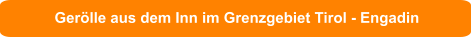 Gerölle aus dem Inn im Grenzgebiet Tirol - Engadin